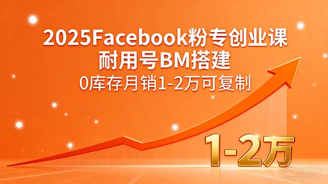 2025Facebook粉专创业课，耐用号BM搭建，0库存月销1-2万可复制-微众资源