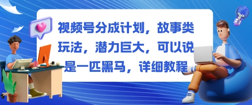 视频号分成计划，故事类玩法，潜力巨大，可以说是一匹黑马，详细教程-微众资源