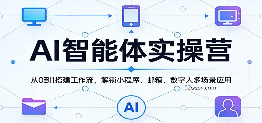 AI智能体实操营：从0到1搭建工作流，解锁小程序、邮箱、数字人多场景应用-微众资源
