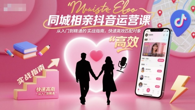 同城相亲抖音运营课，从入门到精通的实战指南，快速高效匹配对象-微众资源