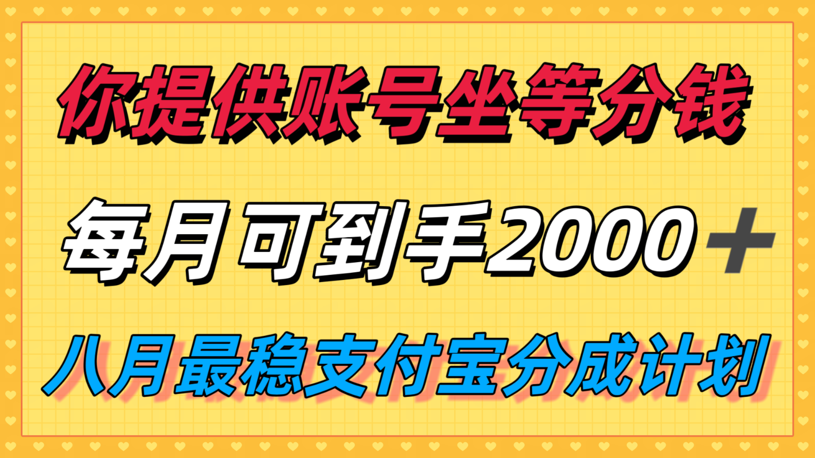 你提供账号我们发视频，每月到手2k＋，八月最稳支付宝分成计划玩法来袭！-微众资源