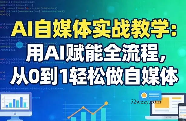 AI自媒体实战教学：用AI赋能全流程，从0到1轻松做自媒体-微众资源