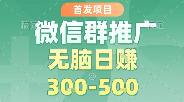 首发项目，微信群推广，一天15单，每单利润10米，无脑日入3-5张【揭秘】-微众资源