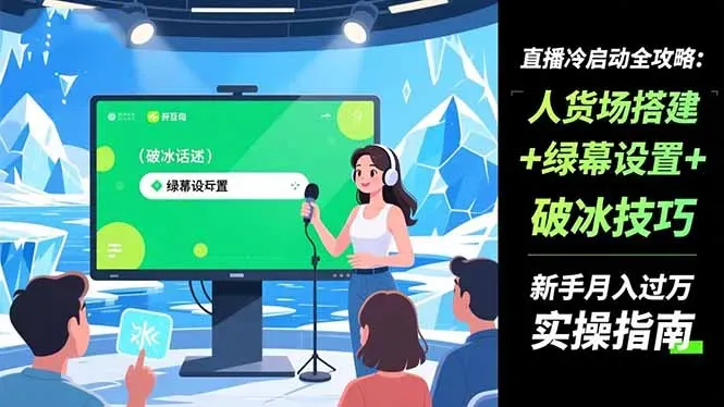 直播冷启动全攻略:人货场搭建+绿幕设置+破冰技巧，新手月入过万实操指南-微众资源