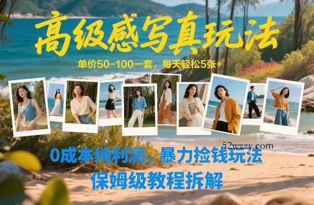 高级感写真玩法，单价50-100一套，每天轻松5张+，0成本纯利润，暴力捡钱玩法，保姆级教程拆解-微众资源