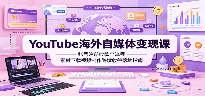 YouTube海外自媒体变现课：账号注册收款全流程，素材下载视频制作跨境收益落地指南-微众资源
