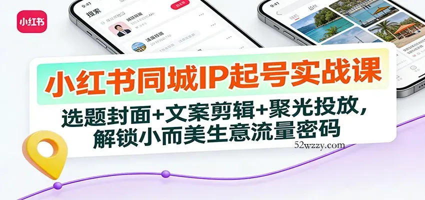 小红书同城IP起号实战课：选题封面+文案剪辑+聚光投放，解锁小而美生意流量密码-微众资源