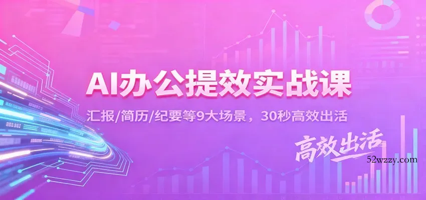 AI办公提效实战课：汇报/简历/纪要等9大场景，30秒高效出活-微众资源