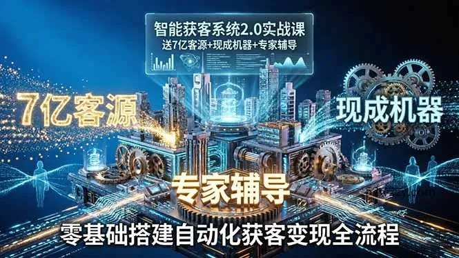 智能获客系统2.0实战课:送7亿客源+现成机器+专家辅导,零基础搭建自动化获客变现全流程-微众资源