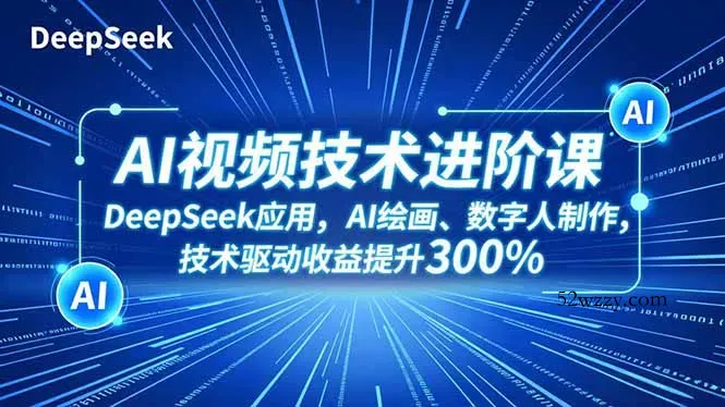 AI视频技术进阶课，DeepSeek应用、AI绘画、数字人制作，技术驱动收益提升300%-微众资源