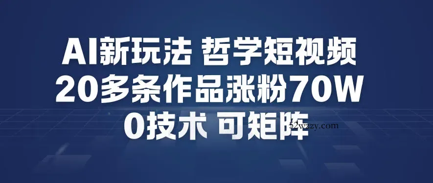 AI新玩法哲学短视频制作教学，20多条作品涨粉70W，0成本赛道，可矩阵-微众资源