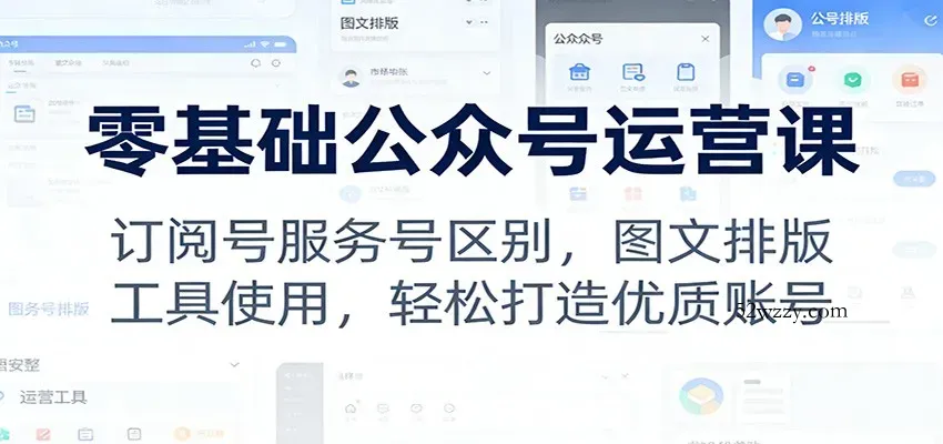 零基础公众号运营课：订阅号服务号区别，图文排版，工具使用，轻松打造优质账号-微众资源