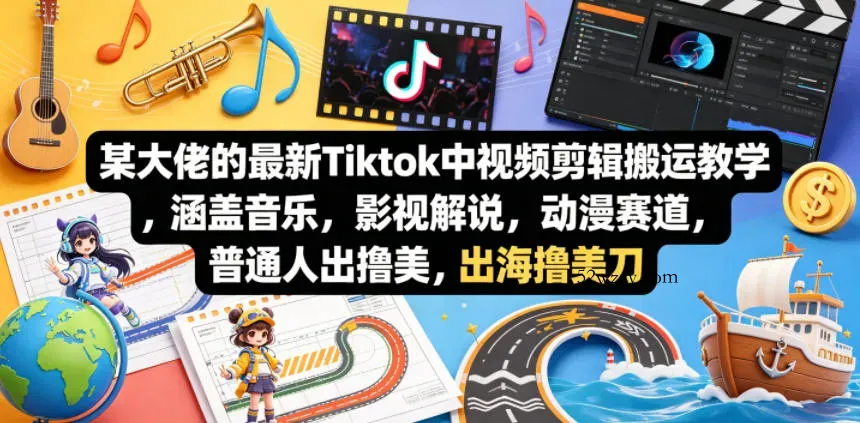 某大佬的最新Tiktok中视频剪辑搬运教学，涵盖音乐，影视解说，动漫赛道，普通人出海撸美刀-微众资源