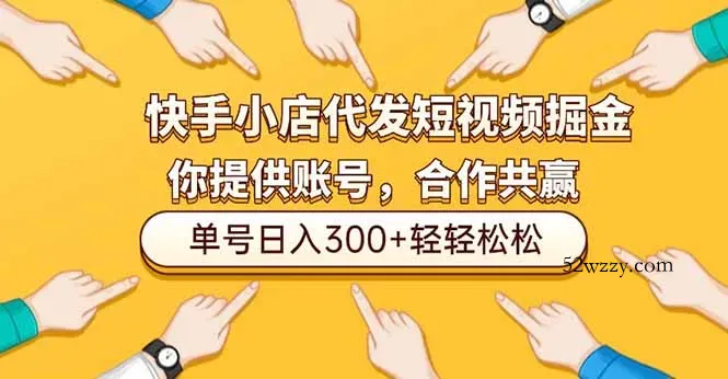 快手小店代发短视频掘金，你只提供账号，全程我们代运营，单号日入300+轻轻松松-微众资源