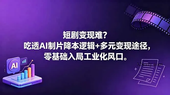 短剧变现难？吃透AI制片降本逻辑+多元变现途径，零基础入局工业化风口-微众资源