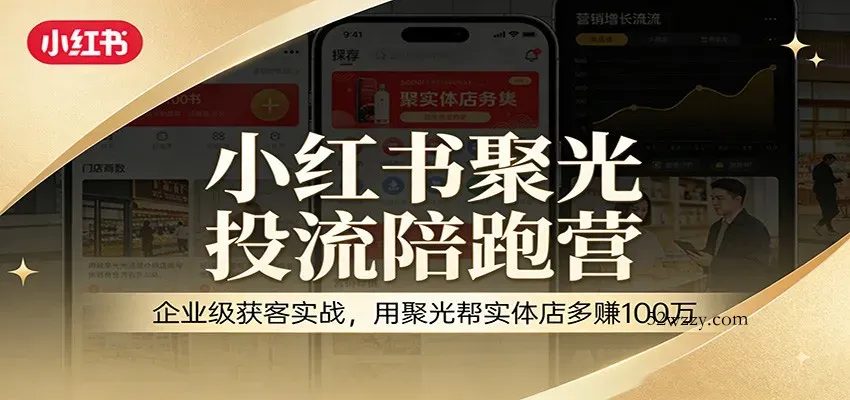 小红书聚光投流陪跑营：企业级获客实战，用聚光帮实体店多赚100万-微众资源