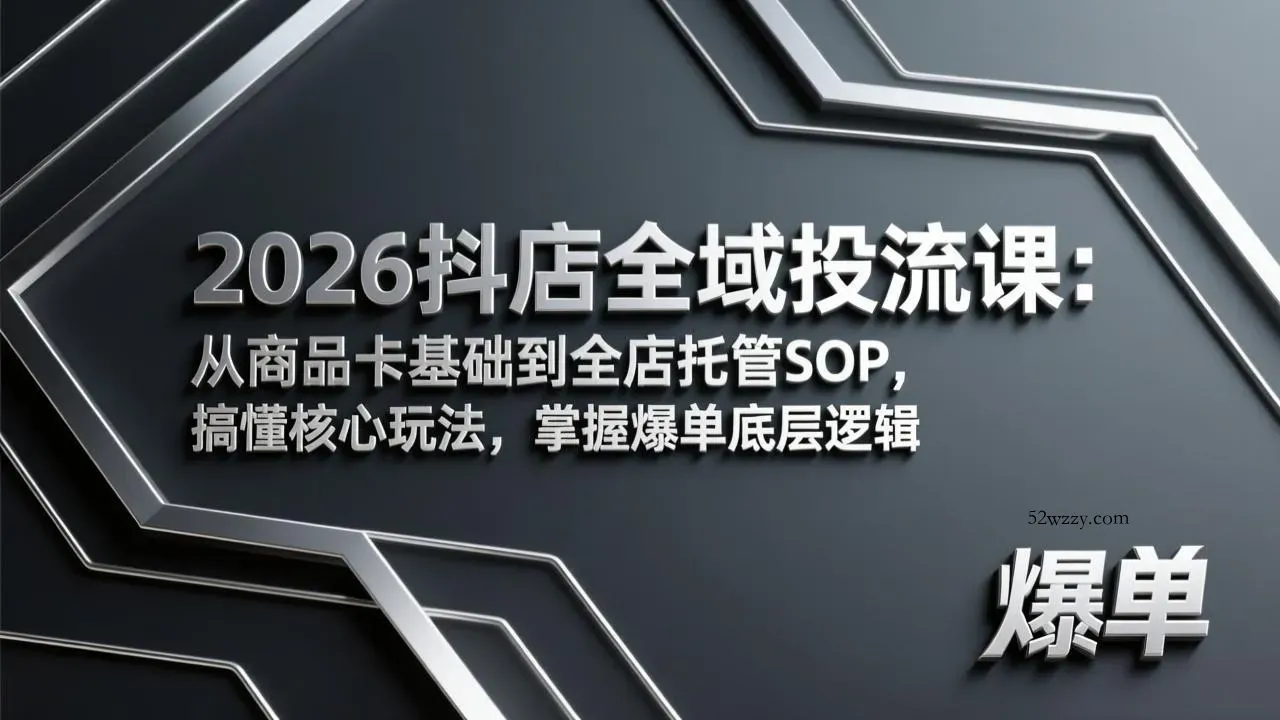 2026抖店全域投流课：从商品卡基础到全店托管SOP，搞懂核心玩法，掌握爆单底层逻辑-微众资源