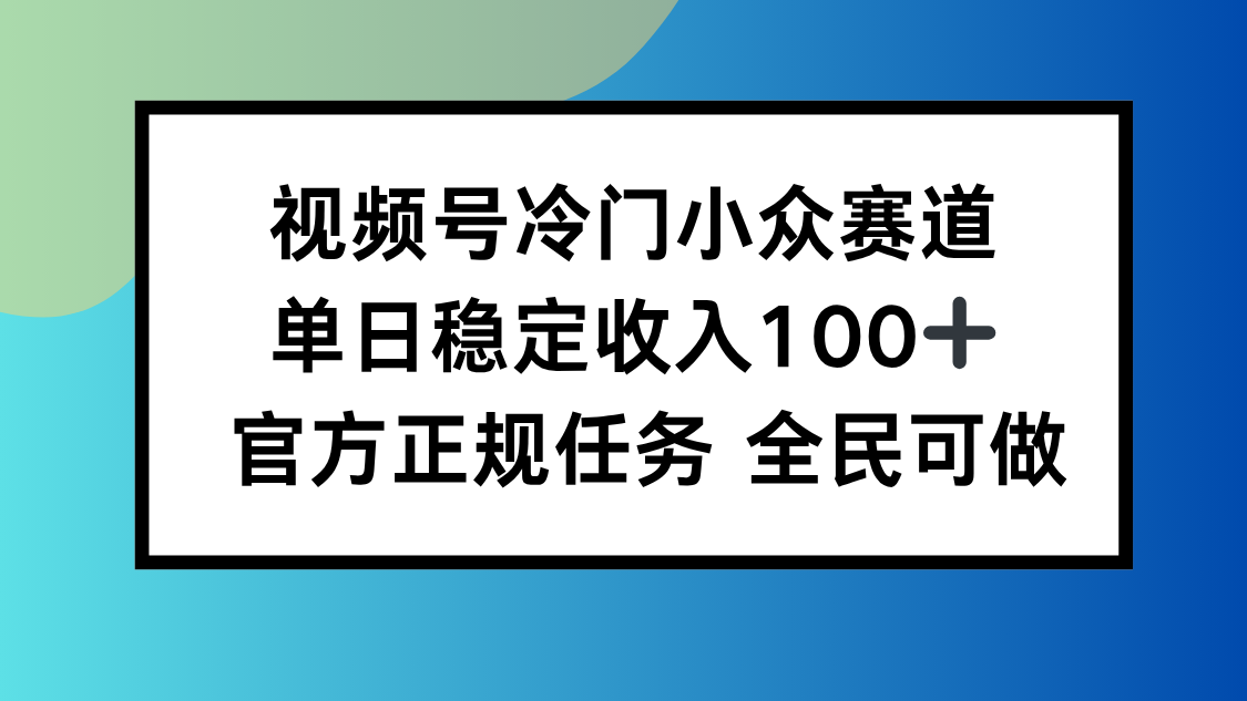 视频号小众赛道，单日稳定收入100+，适合所有人-微众资源