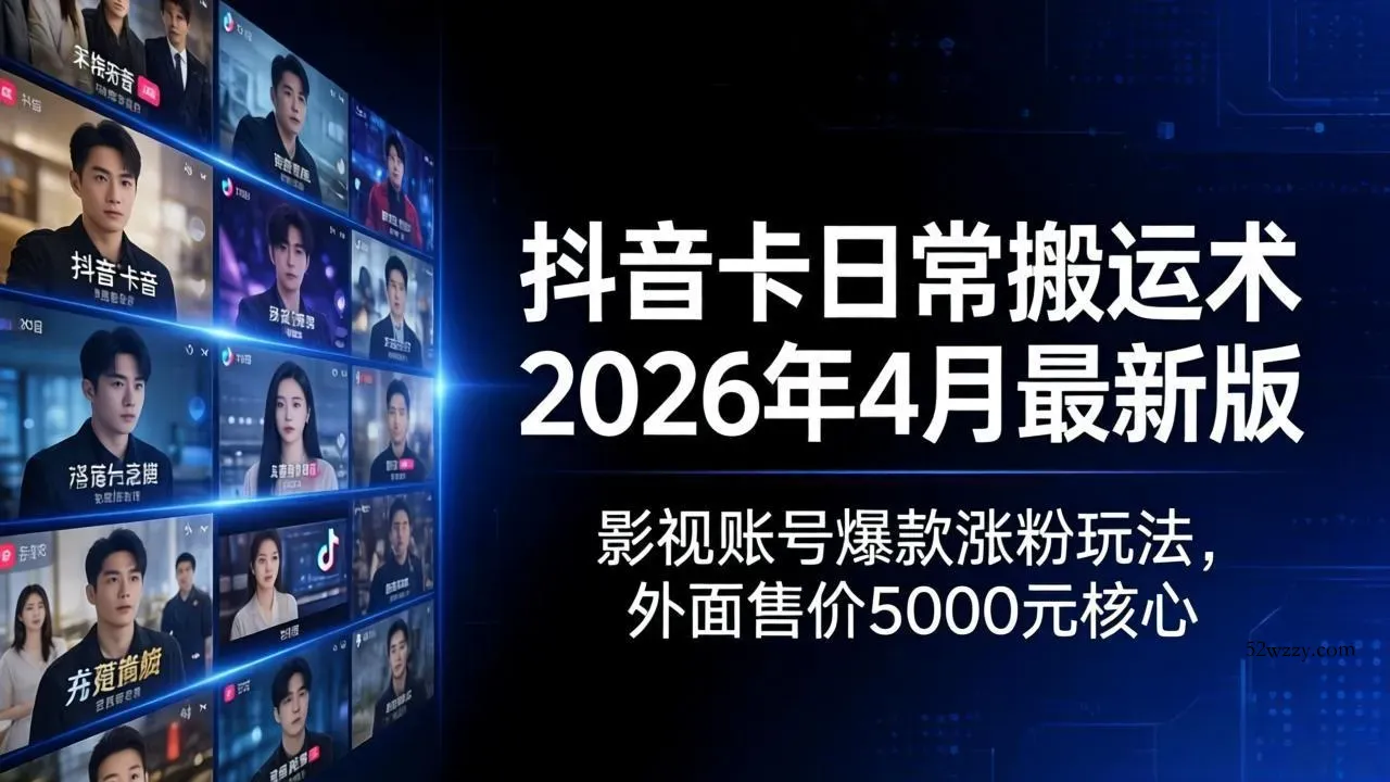 抖音卡日常搬运术2026年4月最新版：影视账号爆款涨粉玩法，外面售价5000元核心-微众资源