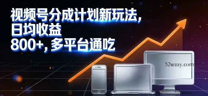 视频号分成计划新玩法，日均收益8张，多平台通吃-微众资源