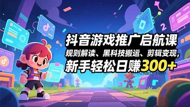 抖音游戏推广启航课，规则解读、黑科技搬运、剪辑变现，新手轻松日赚300+-微众资源