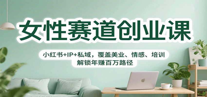 女性赛道创业课：小红书+IP+私域，覆盖美业、情感、培训，解锁年赚百万路径-微众资源