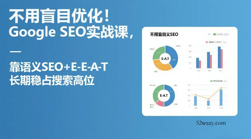 不用盲目优化！Google SEO实战课，靠语义SEO+E-E-A-T，长期稳占搜索高位-微众资源