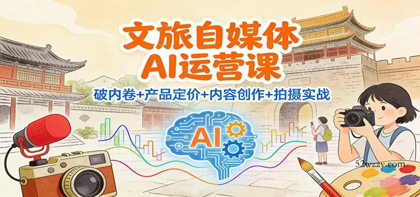 文旅自媒体AI运营课：破内卷+产品定价+内容创作+拍摄实战-微众资源