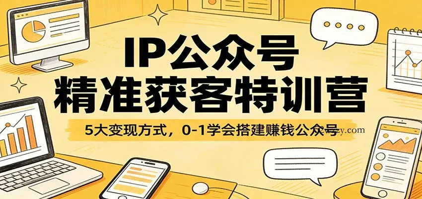 IP公众号精准获客特训营：5大变现方式，0-1学会搭建赚钱公众号-微众资源