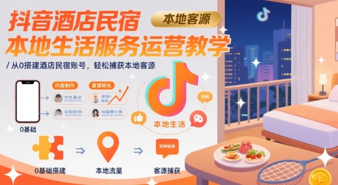 抖音酒店民宿本地生活服务运营教学，从0搭建酒店民宿账号，轻松捕获本地客源-微众资源