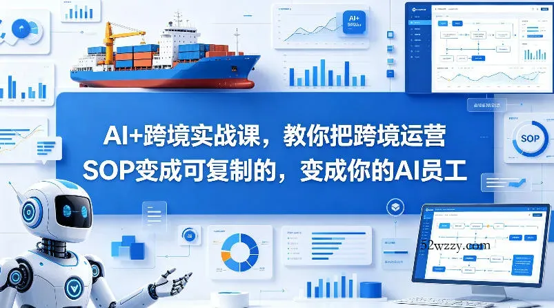 AI+跨境实战课，教你把跨境运营S0变成可复制的，变成你的AI员工-微众资源