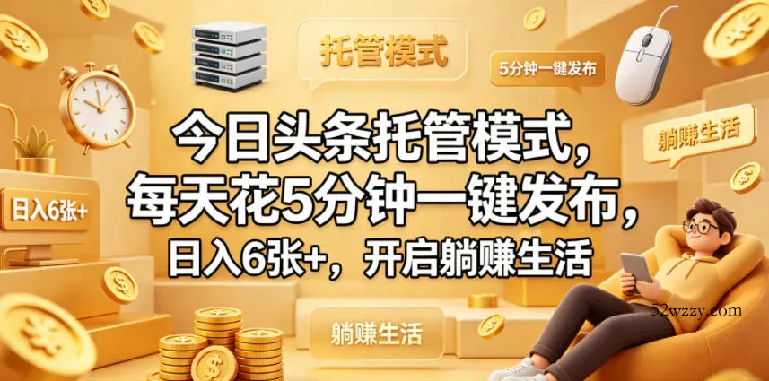 今日头条托管模式，每天花5分钟一键发布，日入6张+，开启躺賺生活【揭秘】-微众资源