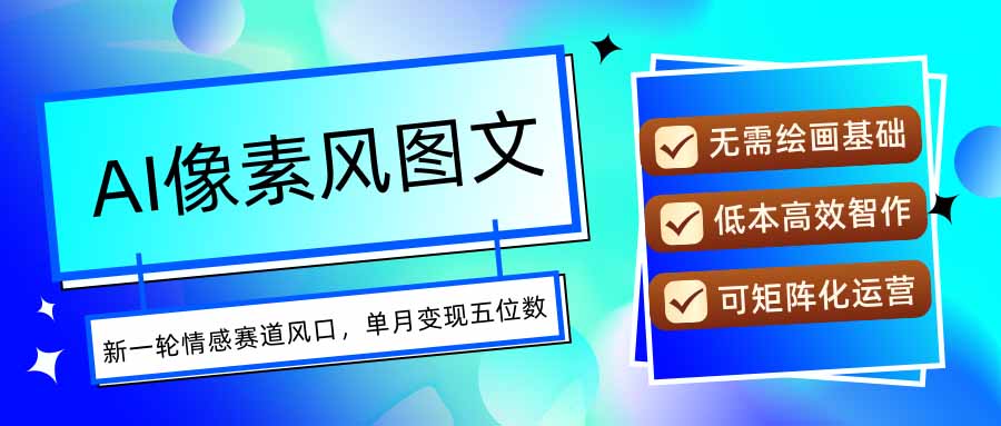 AI像素风图文超详细实操全过程，每天一小时轻松易上手，单月变现五位数-微众资源