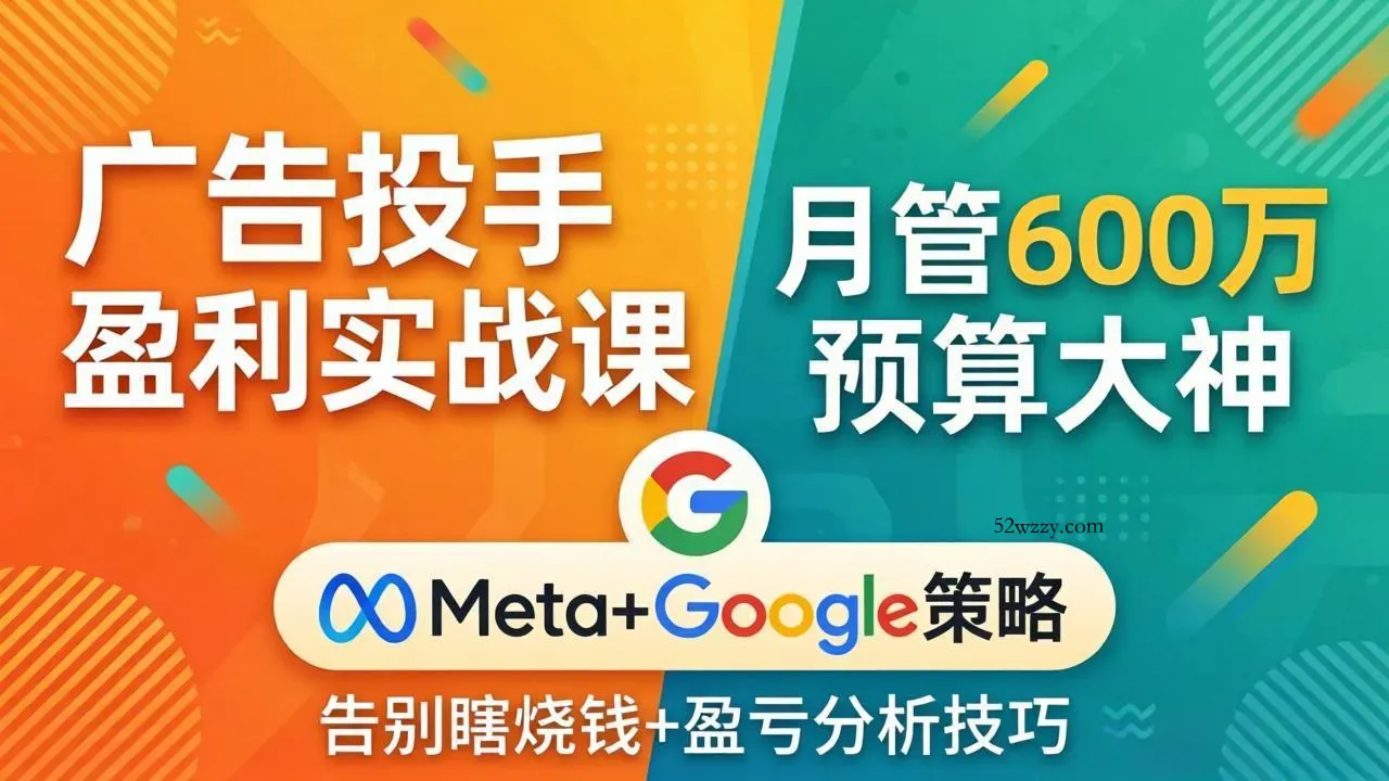 广告投手盈利实战课：月管600万预算大神，带你告别瞎烧钱，Meta+Google策略+盈亏分析-微众资源
