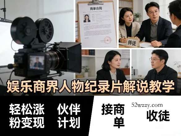 娱乐商界人物纪录片解说教学，轻松涨粉变现，伙伴计划，接商单，收徒等-微众资源