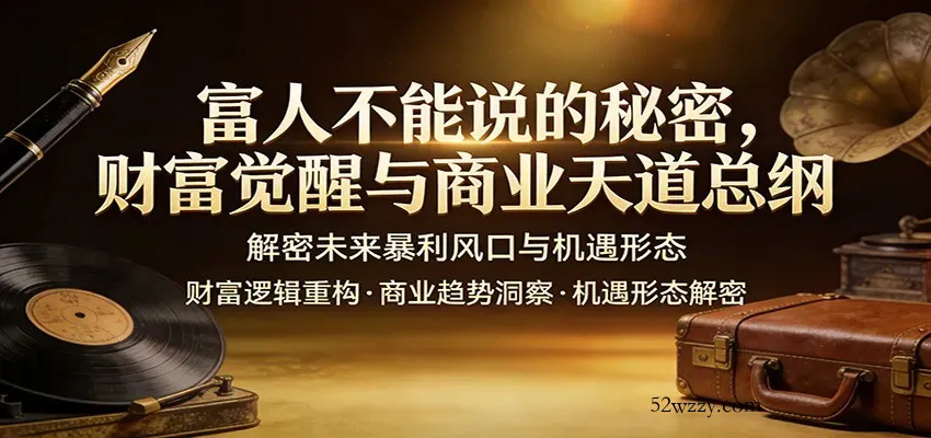 富人不能说的秘密，财富觉醒与商业天道总纲，解密未来暴利风口与机遇形态-微众资源