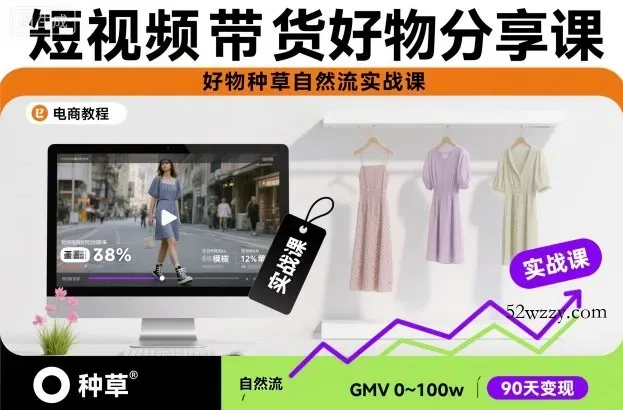 短视频带货好物分享课，好物种草自然流实战课-微众资源