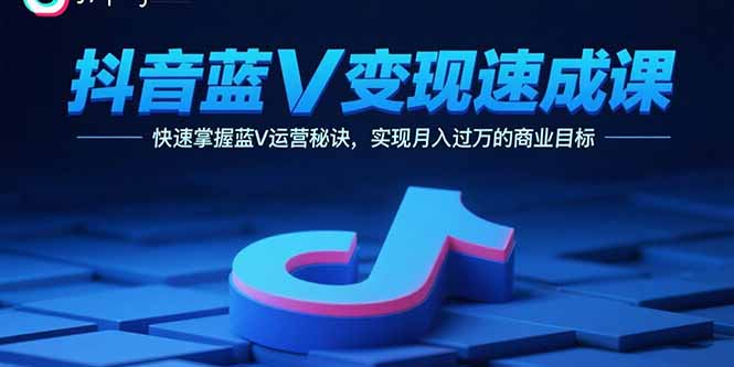 抖音蓝V变现速成课，快速掌握蓝V运营秘诀，实现月入过万的商业目标-微众资源