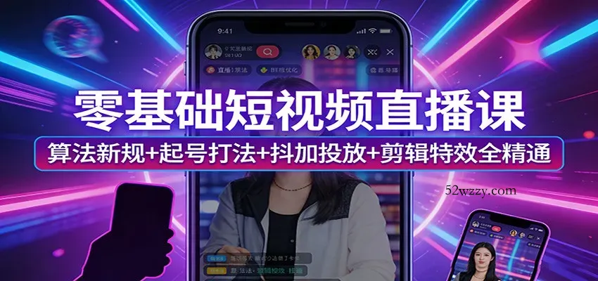 零基础短视频直播课：算法新规+起号打法+抖加投放+剪辑特效全精通-微众资源