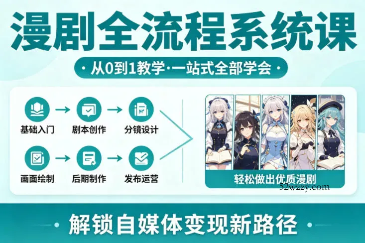 漫剧全流程系统课，从0到1教学，一站式全部学会，轻松做出优质漫剧，解锁自媒体变现新路径-微众资源