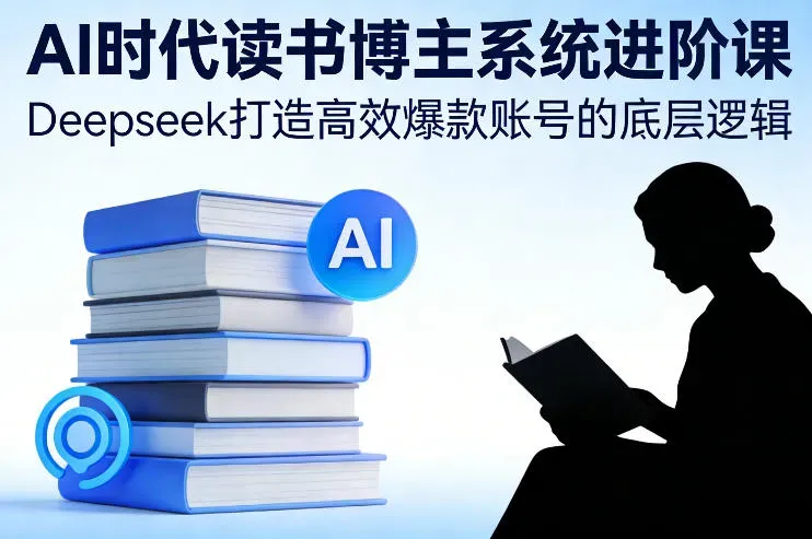 AI时代读书博主系统进阶课，Deepseek打造高效爆款账号的底层逻辑-微众资源