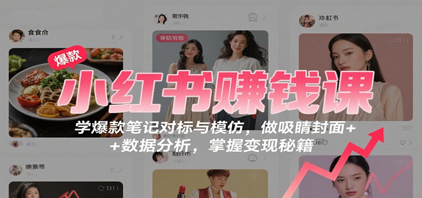 小红书赚钱课：学爆款笔记对标与模仿，做吸睛封面 + 数据分析，掌握变现秘籍-微众资源