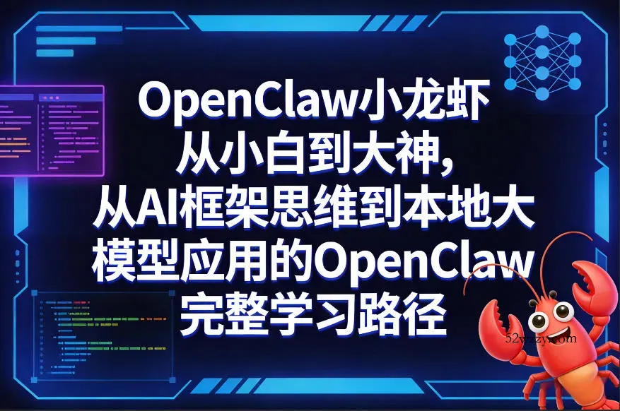 OpenClaw小龙虾从小白到大神，从AI框架思维到本地大模型应用的OpenClaw完整学习路径-微众资源