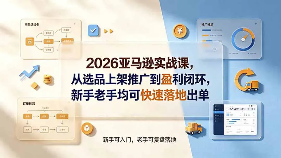 2026亚马逊实战课，从选品上架推广到盈利闭环，新手老手均可快速落地出单-微众资源