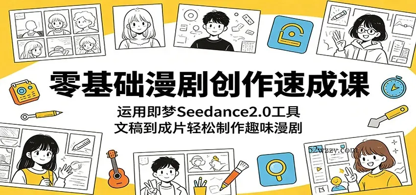 零基础漫剧创作速成课：运用即梦Seedance2.0工具，文稿到成片轻松制作趣味漫剧-微众资源