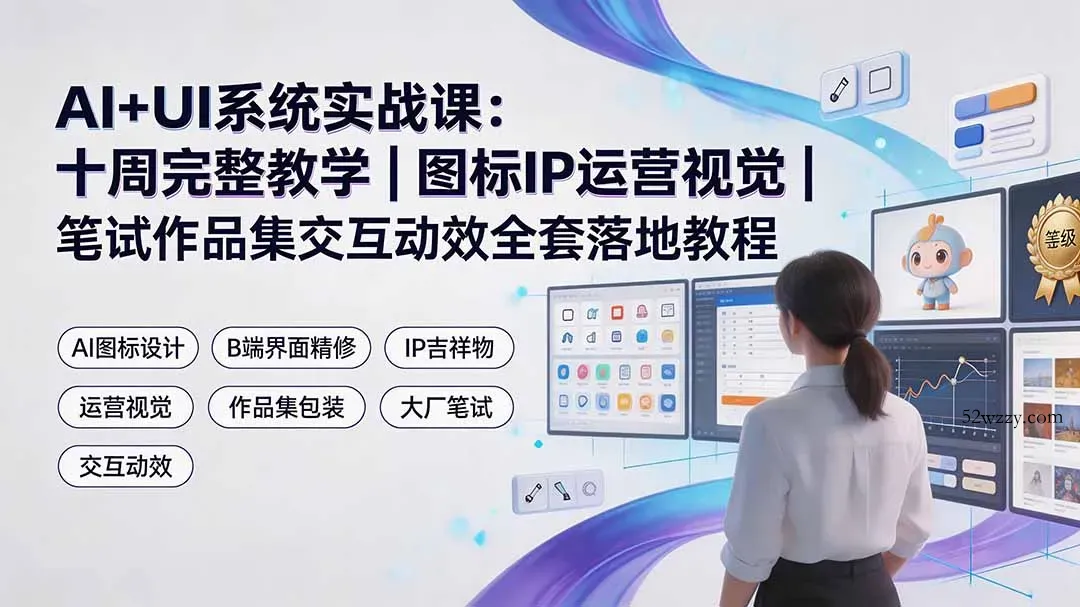 AI+UI系统实战课：十周完整教学｜图标IP运营视觉｜笔试作品集交互动效全套落地教程-微众资源