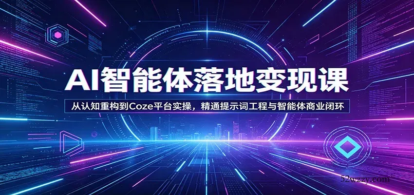 AI智能体落地变现课：从认知重构到Coze平台实操，精通提示词工程与智能体商业闭环-微众资源
