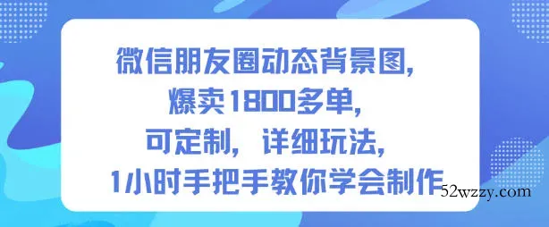 微信朋友圈动态背景图，爆卖1800多单，可定制，详细的玩法，1小时手把手教你学会制作【第一期】-微众资源