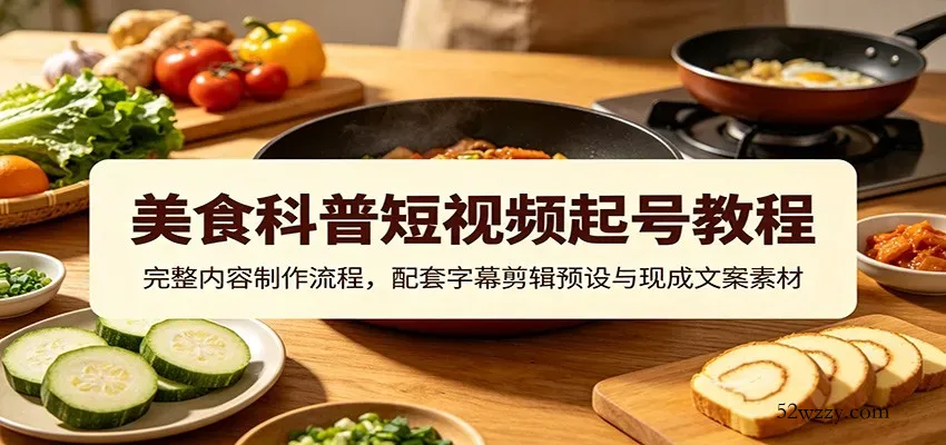 美食科普短视频起号教程：完整内容制作流程，配套字幕剪辑预设与现成文案素材-微众资源