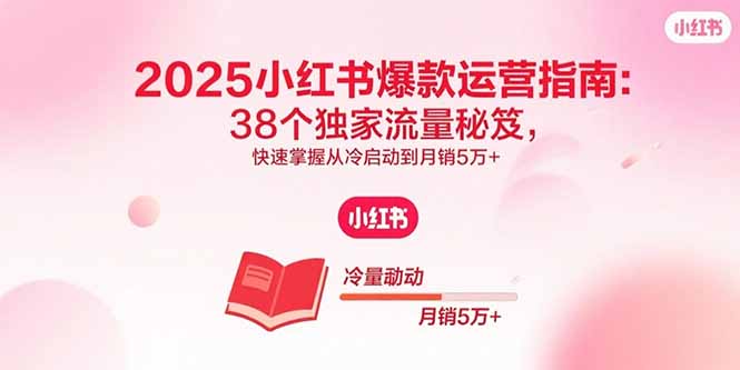 2025小红书爆款运营指南：38个独家流量秘笈，快速掌握从冷启动到月销5万+-微众资源